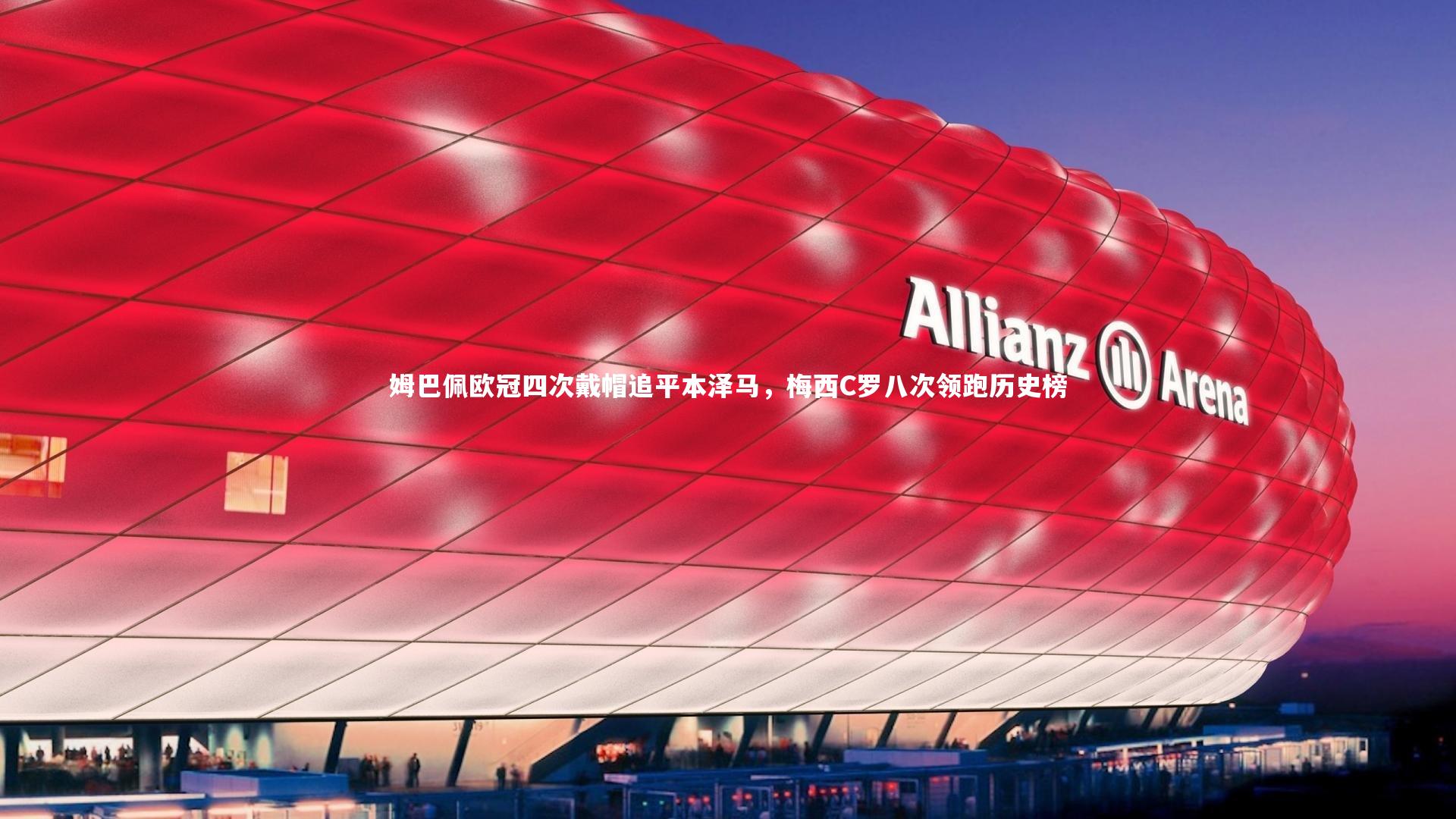 j9九游会官网-姆巴佩欧冠四次戴帽追平本泽马，梅西C罗八次领跑历史榜