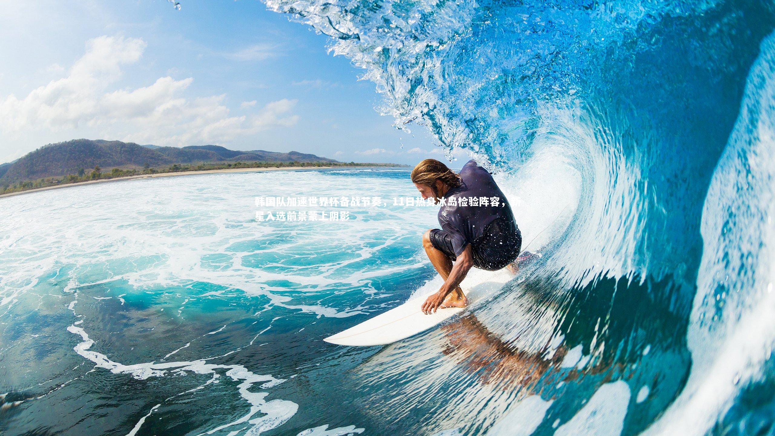 韩国队加速世界杯备战节奏，11日热身冰岛检验阵容，新星入选前景蒙上阴影