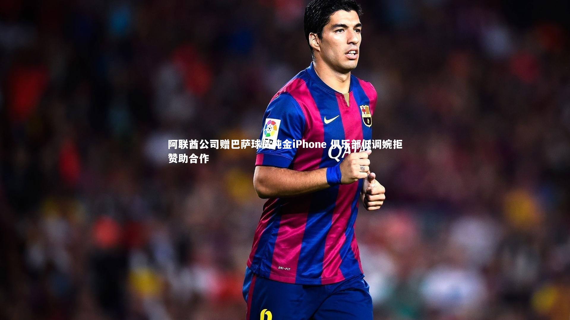【九游会j9】阿联酋公司赠巴萨球员纯金iPhone 俱乐部低调婉拒赞助合作