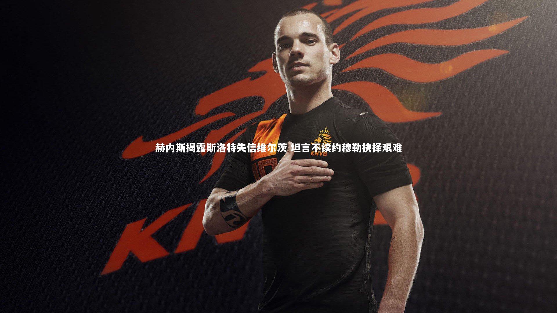 赫内斯揭露斯洛特失信维尔茨 坦言不续约穆勒抉择艰难