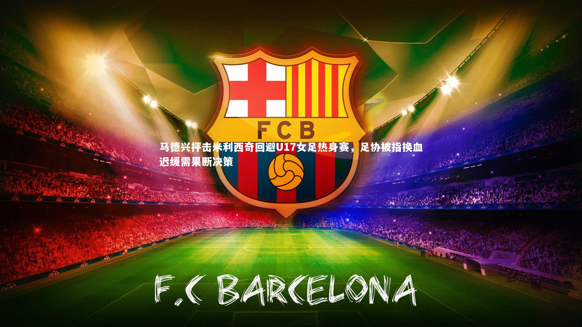 j9九游会官网登录|马德兴抨击米利西奇回避U17女足热身赛，足协被指换血迟缓需果断决策