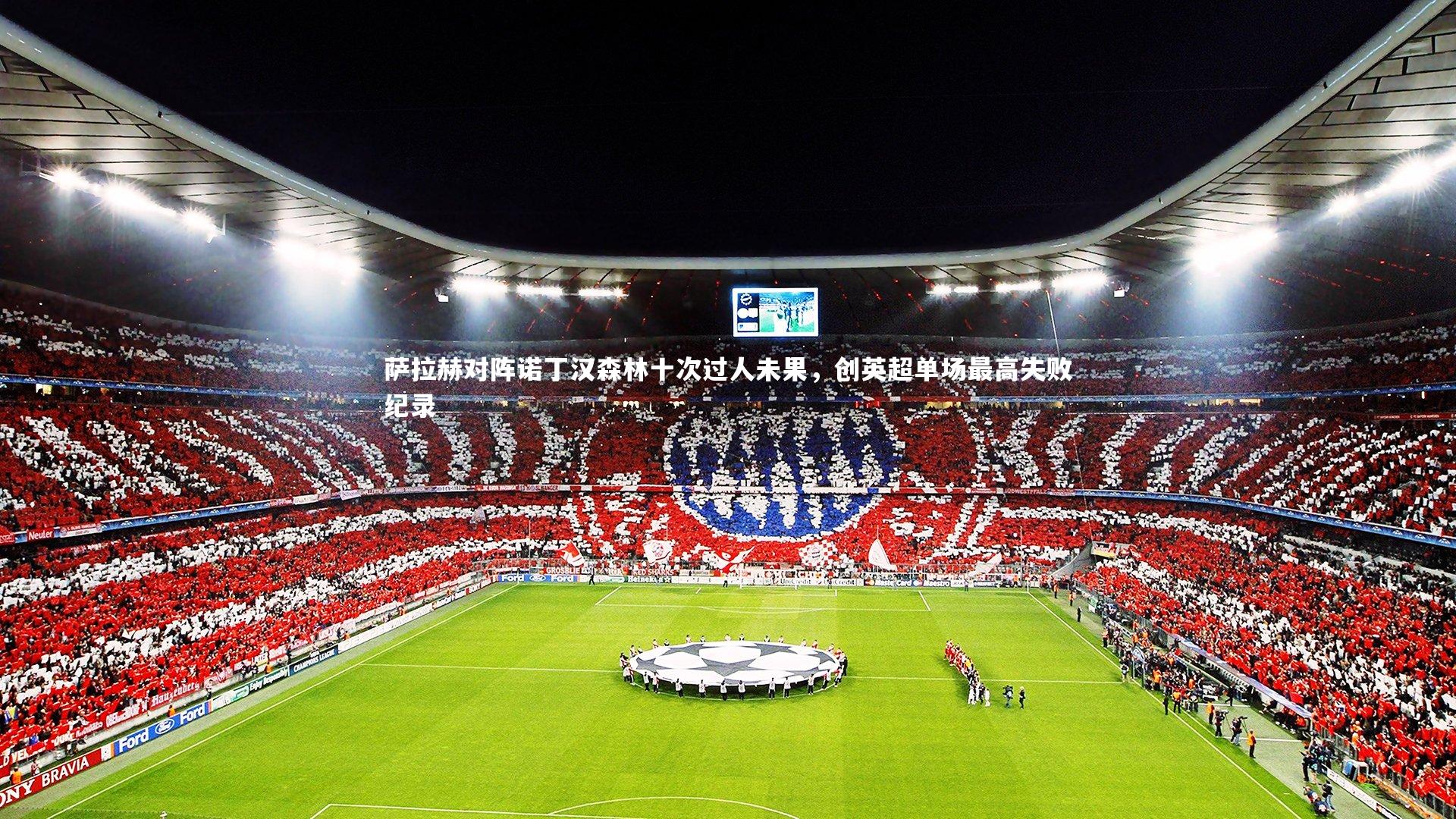 j9九游会官网登录_萨拉赫对阵诺丁汉森林十次过人未果，创英超单场最高失败纪录