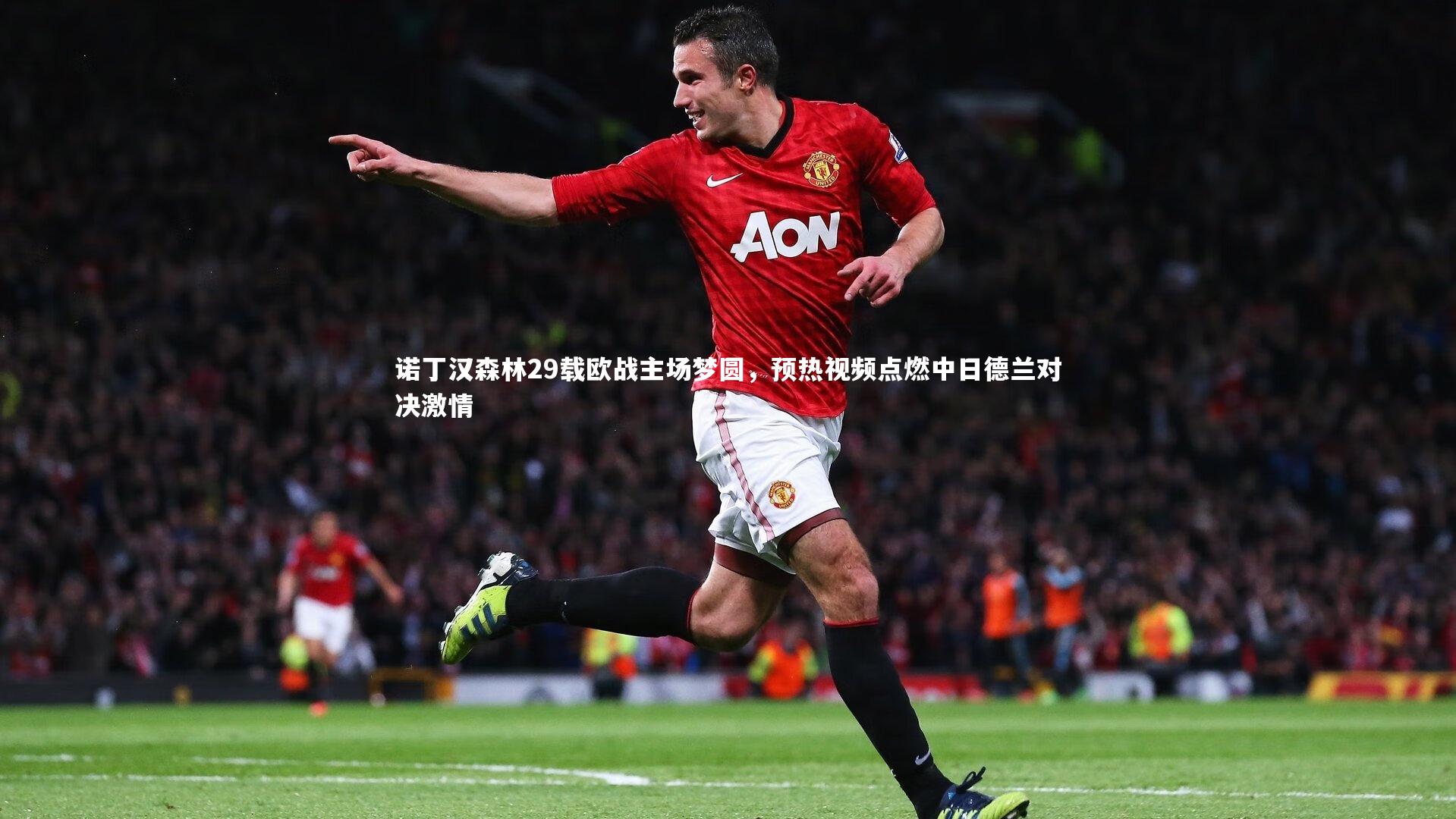 诺丁汉森林29载欧战主场梦圆,预热视频点燃中日德兰对决激情